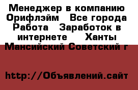 Менеджер в компанию Орифлэйм - Все города Работа » Заработок в интернете   . Ханты-Мансийский,Советский г.